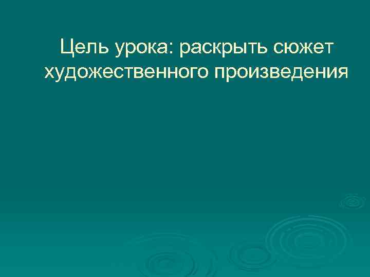 Цель урока: раскрыть сюжет художественного произведения 