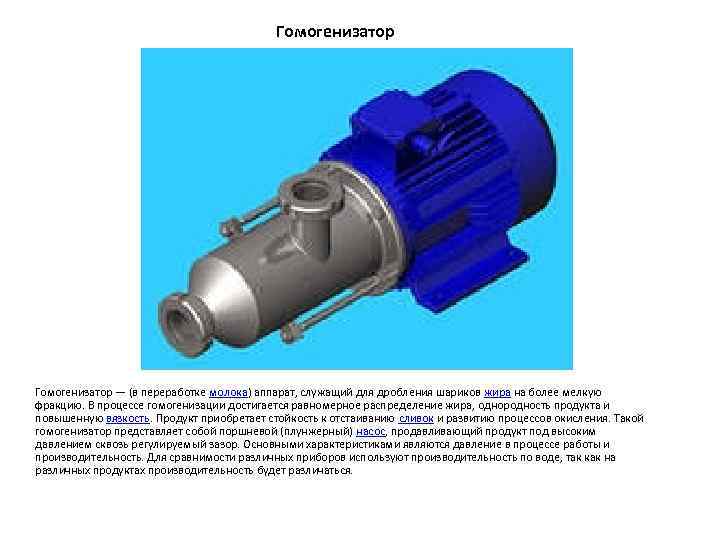 Гомогенизатор — (в переработке молока) аппарат, служащий для дробления шариков жира на более мелкую