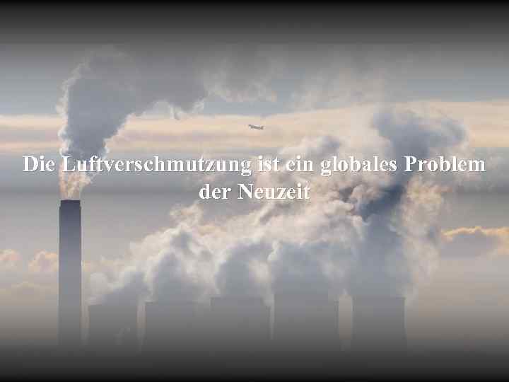 Die Luftverschmutzung ist ein globales Problem der Neuzeit 
