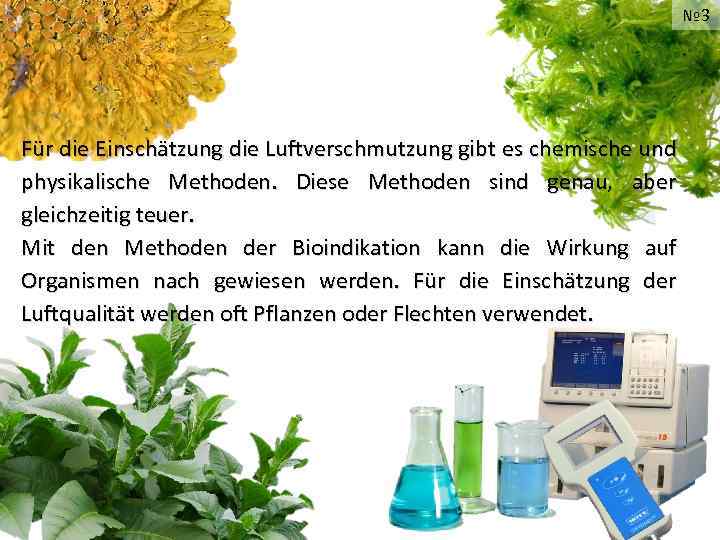№ 3 Für die Einschätzung die Luftverschmutzung gibt es chemische und physikalische Methoden. Diese