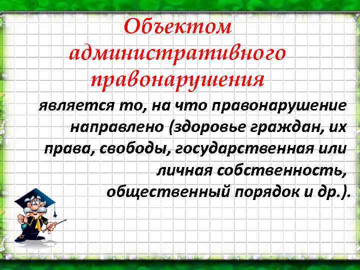 Объектом административного правонарушения является то, на что правонарушение направлено (здоровье граждан, их права, свободы,