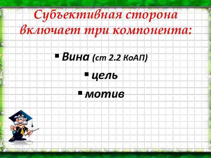 Субъективная сторона включает три компонента: § Вина (ст 2. 2 Ко. АП) § цель