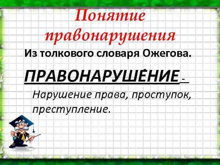 Понятие правонарушения Из толкового словаря Ожегова. ПРАВОНАРУШЕ НИЕ - Нарушение права, проступок, преступление. 
