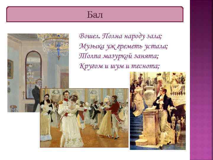 Бал Вошел. Полна народу зала; Музыка уж греметь устала; Толпа мазуркой занята; Кругом и