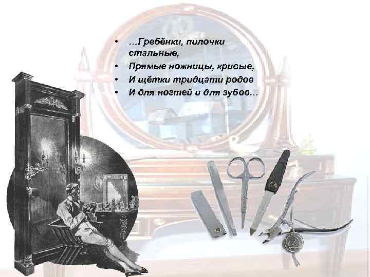  • • …Гребёнки, пилочки стальные, Прямые ножницы, кривые, И щётки тридцати родов И