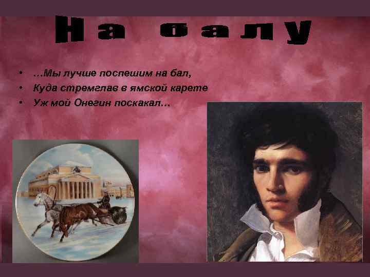  • …Мы лучше поспешим на бал, • Куда стремглав в ямской карете •