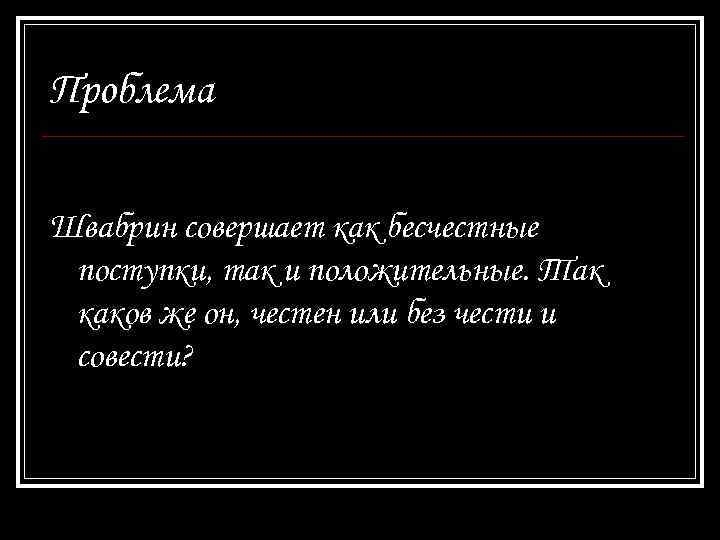 Проблема Швабрин совершает как бесчестные поступки, так и положительные. Так каков же он, честен