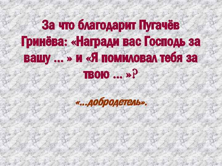 За что благодарит Пугачёв Гринёва: «Награди вас Господь за вашу. . . » и