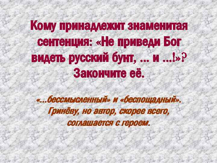Кому принадлежит знаменитая сентенция: «Не приведи Бог видеть русский бунт, . . . и.