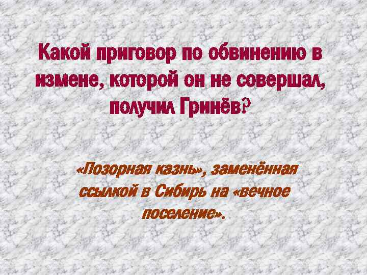Какой приговор по обвинению в измене, которой он не совершал, получил Гринёв? «Позорная казнь»