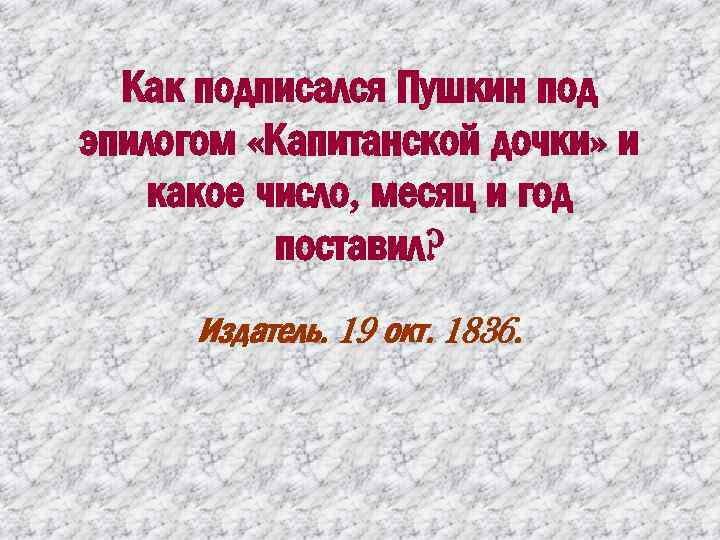 Как подписался Пушкин под эпилогом «Капитанской дочки» и какое число, месяц и год поставил?