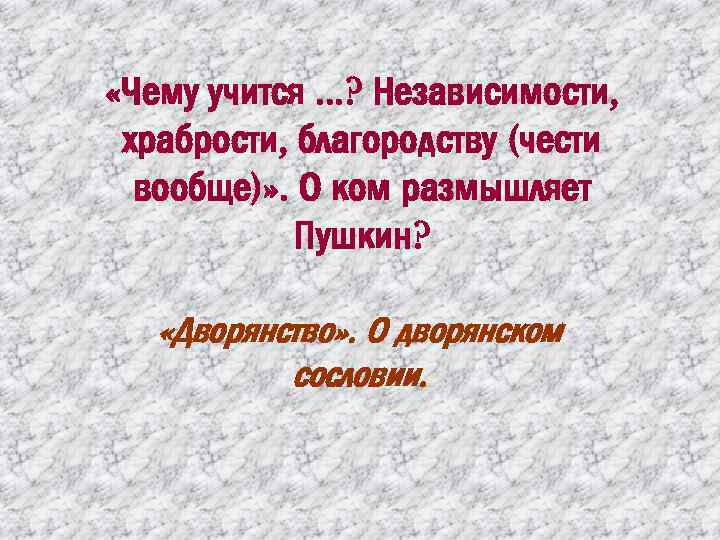  «Чему учится. . . ? Независимости, храбрости, благородству (чести вообще)» . О ком