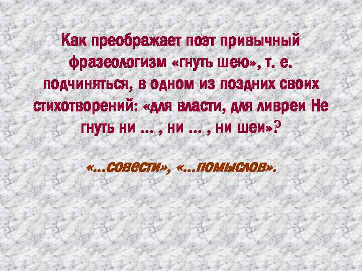 Как преображает поэт привычный фразеологизм «гнуть шею» , т. е. подчиняться, в одном из