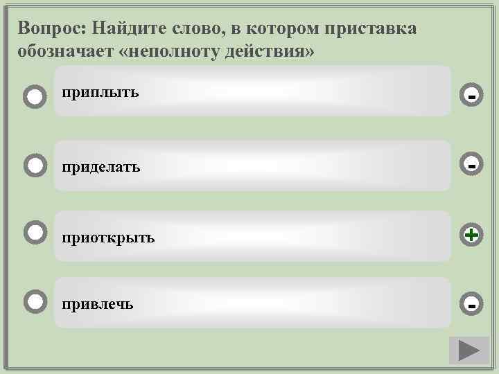 Вопрос: Найдите слово, в котором приставка обозначает «неполноту действия» приплыть - приделать - приоткрыть