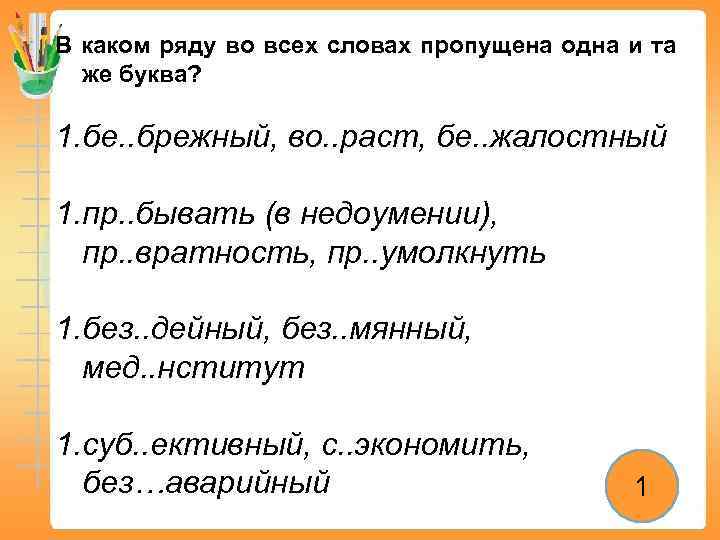 В каком ряду во всех словах пропущена одна и та же буква? 1. бе.