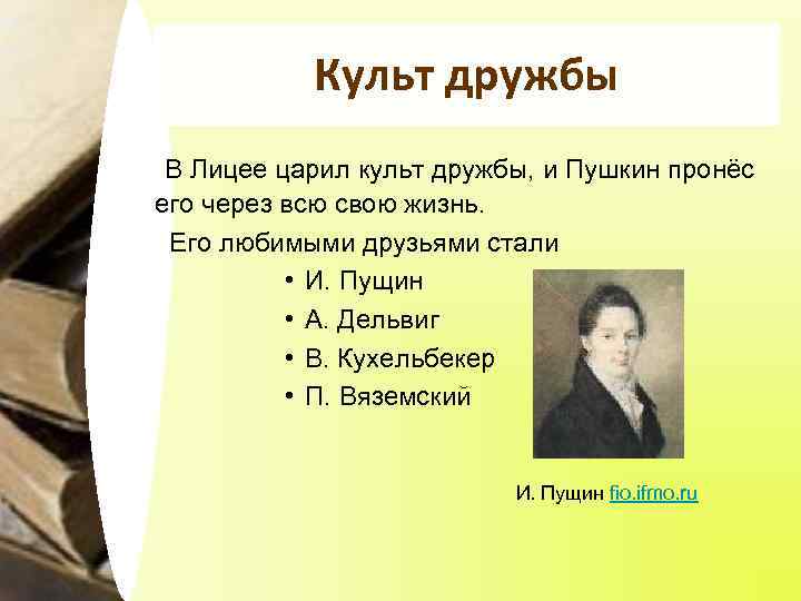 Культ дружбы В Лицее царил культ дружбы, и Пушкин пронёс его через всю свою