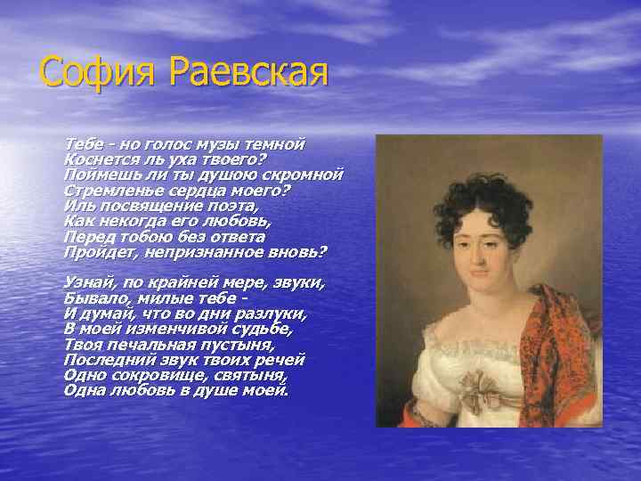 София Раевская Тебе - но голос музы темной Коснется ль уха твоего? Поймешь ли