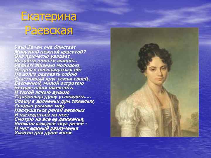 Екатерина Раевская Увы! Зачем она блистает Минутной нежной красотой? Она приметно увядает Во цвете