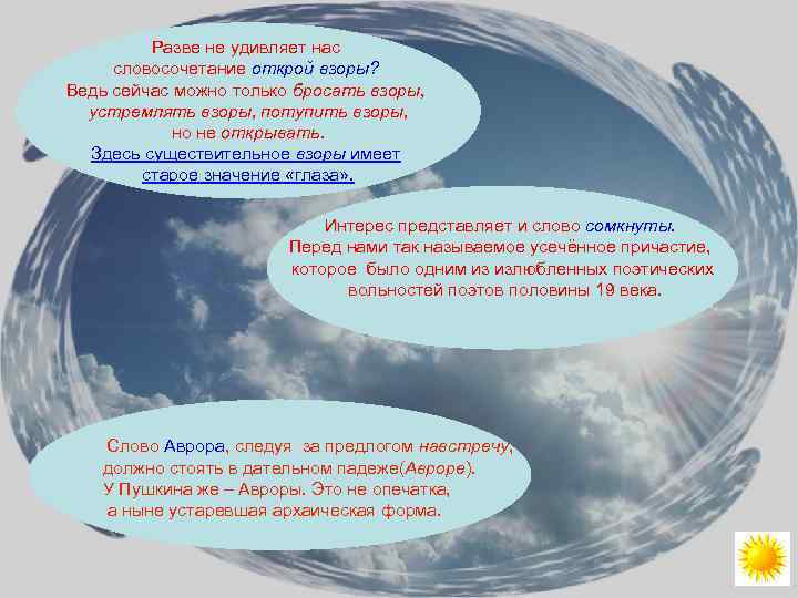 Разве не удивляет нас словосочетание открой взоры? Ведь сейчас можно только бросать взоры, устремлять