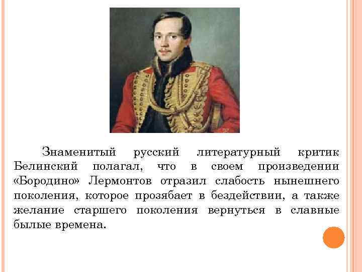 Знаменитый русский литературный критик Белинский полагал, что в своем произведении «Бородино» Лермонтов отразил слабость