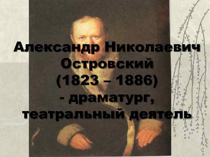 Александр Николаевич Островский (1823 – 1886) - драматург, театральный деятель 