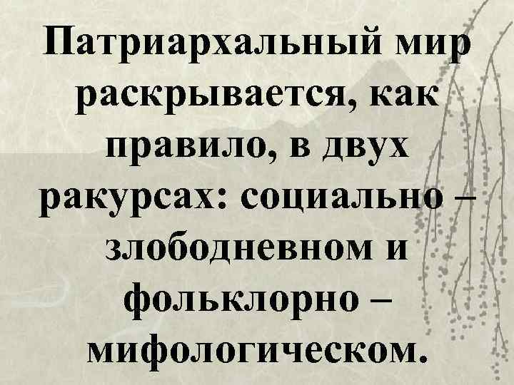 Патриархальный мир раскрывается, как правило, в двух ракурсах: социально – злободневном и фольклорно –