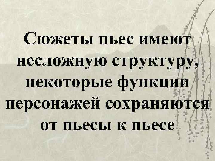 Сюжеты пьес имеют несложную структуру, некоторые функции персонажей сохраняются от пьесы к пьесе 