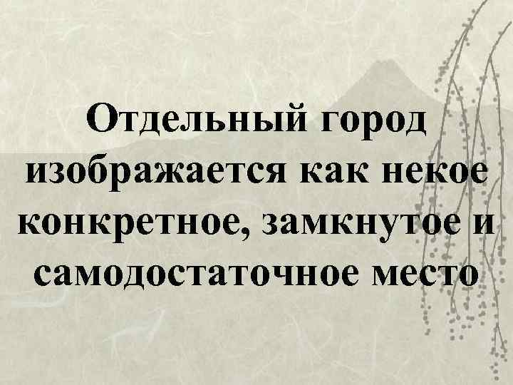 Отдельный город изображается как некое конкретное, замкнутое и самодостаточное место 