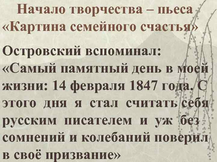 Начало творчества – пьеса «Картина семейного счастья» Островский вспоминал: «Самый памятный день в моей