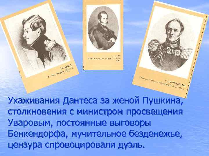 Ухаживания Дантеса за женой Пушкина, столкновения с министром просвещения Уваровым, постоянные выговоры Бенкендорфа, мучительное