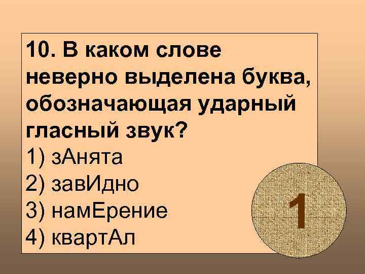 10. В каком слове неверно выделена буква, обозначающая ударный гласный звук? 1) з. Анята