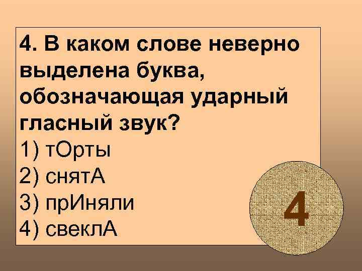 4. В каком слове неверно выделена буква, обозначающая ударный гласный звук? 1) т. Орты