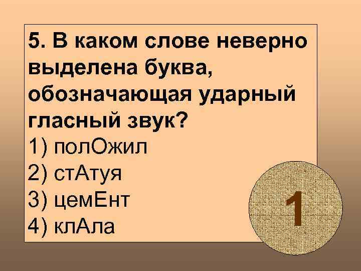 5. В каком слове неверно выделена буква, обозначающая ударный гласный звук? 1) пол. Ожил