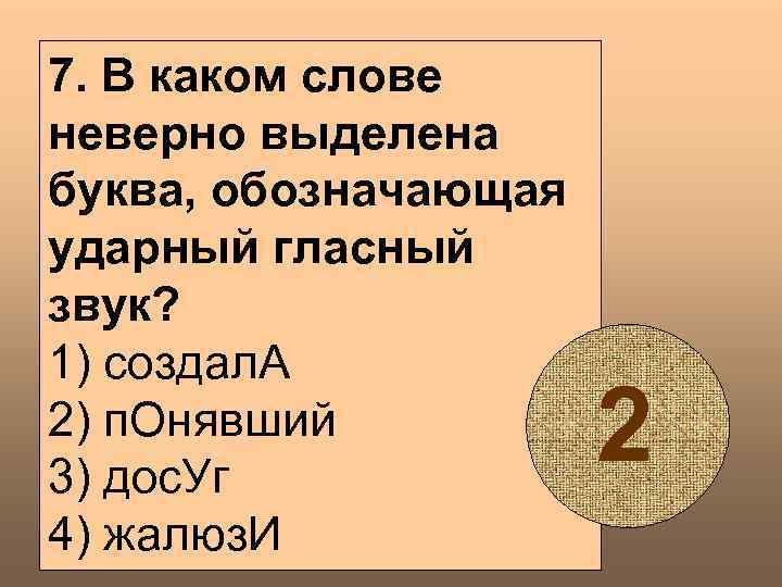 7. В каком слове неверно выделена буква, обозначающая ударный гласный звук? 1) создал. А