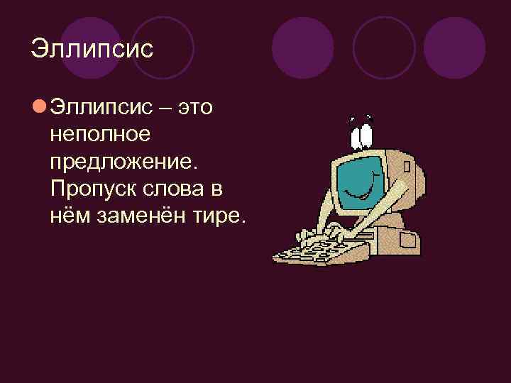 Эллипсис l Эллипсис – это неполное предложение. Пропуск слова в нём заменён тире. 