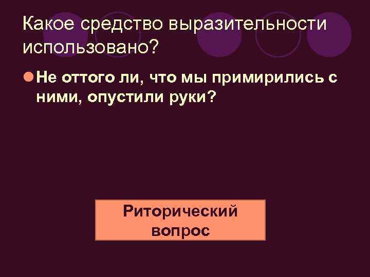 Какое средство выразительности использовано? l Не оттого ли, что мы примирились с ними, опустили