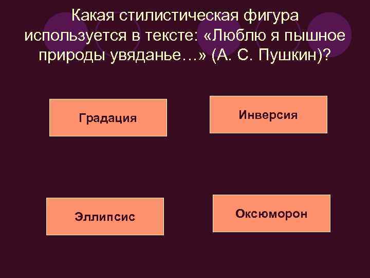 Какая стилистическая фигура используется в тексте: «Люблю я пышное природы увяданье…» (А. С. Пушкин)?