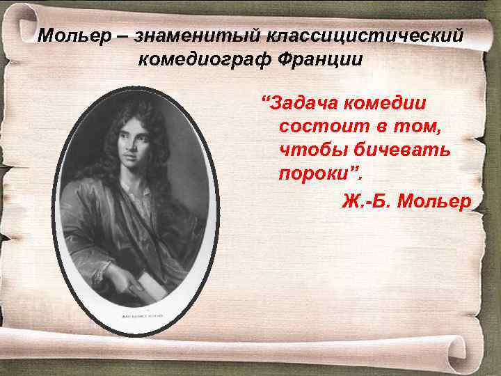 Мольер – знаменитый классицистический комедиограф Франции “Задача комедии состоит в том, чтобы бичевать пороки”.