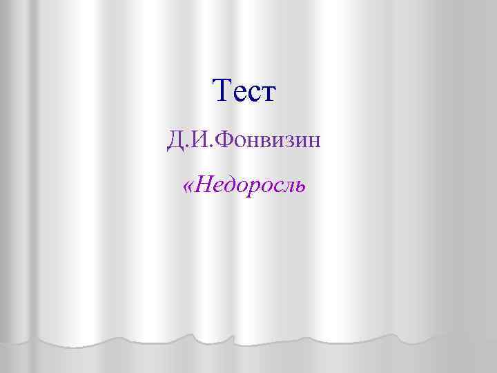 Тест Д. И. Фонвизин «Недоросль 