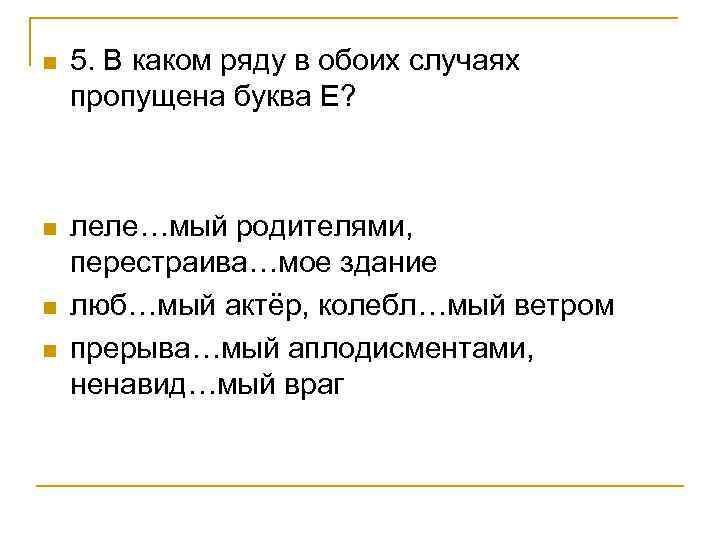 n 5. В каком ряду в обоих случаях пропущена буква Е? n леле…мый родителями,