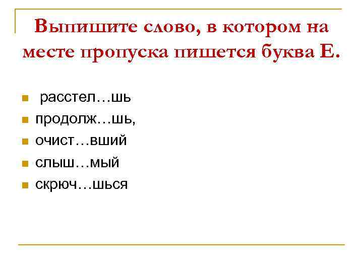 Выпишите слово, в котором на месте пропуска пишется буква Е. n n n расстел…шь