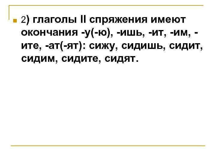 n 2) глаголы II спряжения имеют окончания -у(-ю), -ишь, -ит, -им, ите, -ат(-ят): сижу,