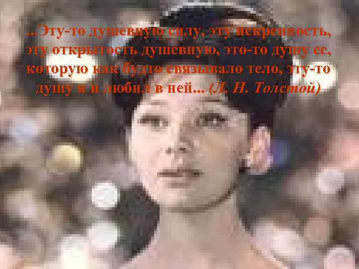 . . . Эту-то душевную силу, эту искренность, эту открытость душевную, это-то душу ее,