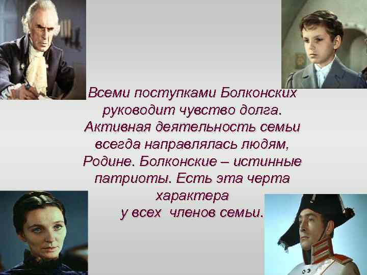 Всеми поступками Болконских руководит чувство долга. Активная деятельность семьи всегда направлялась людям, Родине. Болконские