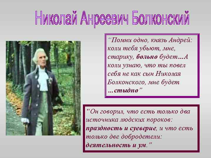 “Помни одно, князь Андрей: коли тебя убьют, мне, старику, больно будет…А коли узнаю, что