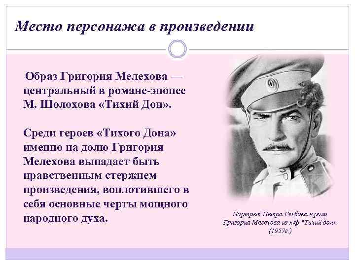 Место персонажа в произведении Образ Григория Мелехова — центральный в романе-эпопее М. Шолохова «Тихий