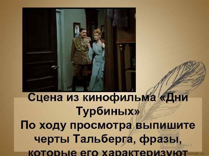 Сцена из кинофильма «Дни Турбиных» По ходу просмотра выпишите черты Тальберга, фразы, 