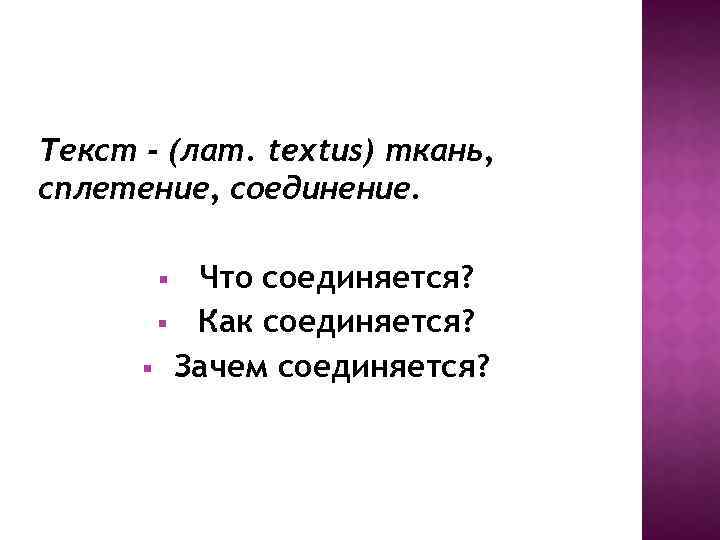 Текст - (лат. textus) ткань, сплетение, соединение. Что соединяется? § Как соединяется? § Зачем