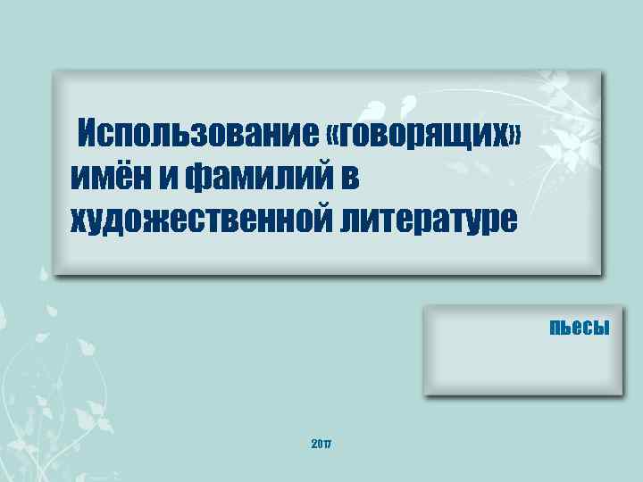 Использование «говорящих» имён и фамилий в художественной литературе пьесы 2017 