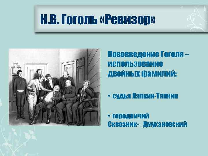 Н. В. Гоголь «Ревизор» Нововведение Гоголя – использование двойных фамилий: • судья Ляпкин-Тяпкин •